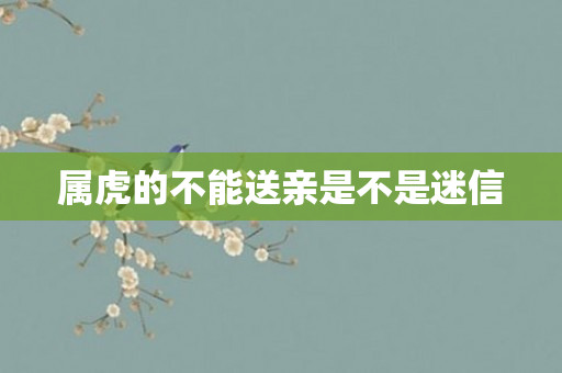 属虎的不能送亲是不是迷信
