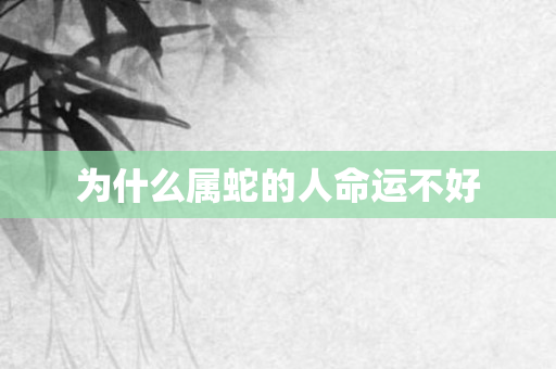 为什么属蛇的人命运不好