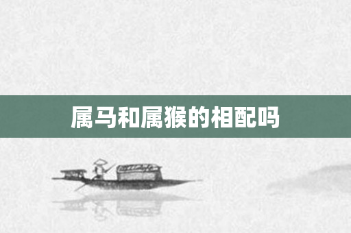 属马和属猴的相配吗