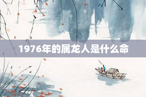 1976年的属龙人是什么命