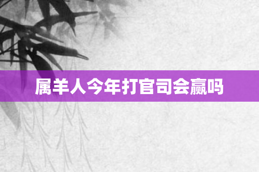 属羊人今年打官司会赢吗