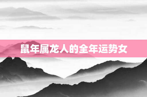 鼠年属龙人的全年运势女
