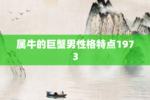 属牛的巨蟹男性格特点1973