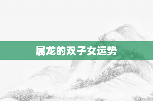 属龙的双子女运势