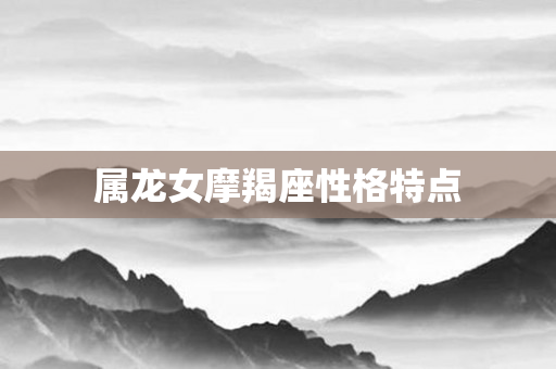 属龙女摩羯座性格特点