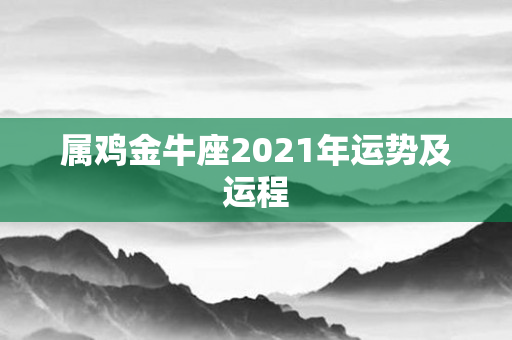 属鸡金牛座2021年运势及运程